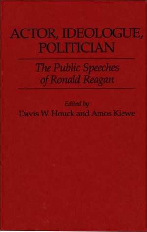 Actor, Ideologue, Politician: The Public Speeches of Ronald Reagan de Davis W. Houck