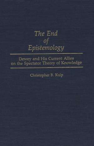 The End of Epistemology: Dewey and His Current Allies on the Spectator Theory of Knowledge de Chris Kulp