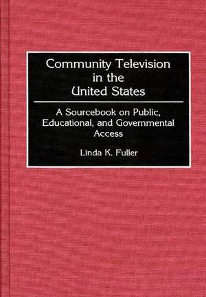 Community Television in the United States: A Sourcebook on Public, Educational, and Governmental Access de Linda K. Fuller