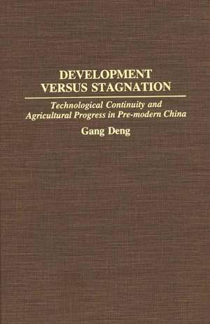 Development Versus Stagnation: Technological Continuity and Agricultural Progress in Pre-modern China de K. Gang Deng