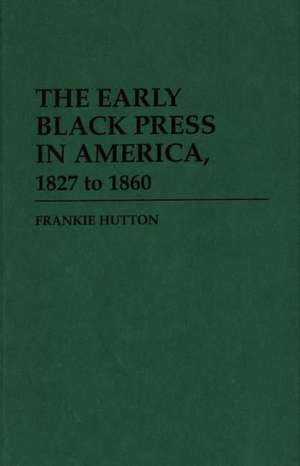 The Early Black Press in America, 1827 to 1860 de Frankie Hutton