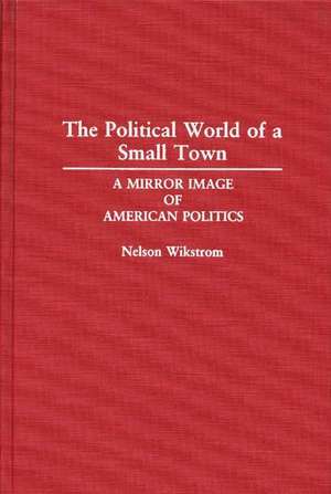 The Political World of a Small Town: A Mirror Image of American Politics de Nelson Wikstrom