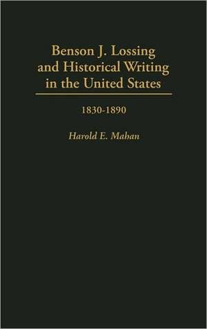 Benson J. Lossing and Historical Writing in the United States: 1830-1890 de Harold Mahan