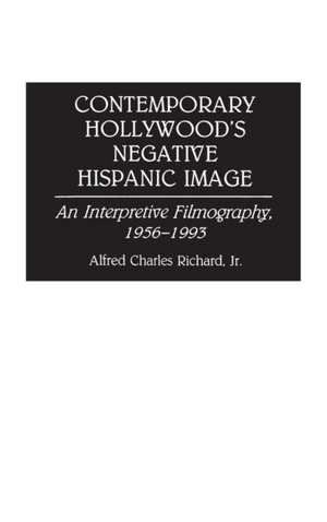 Contemporary Hollywood's Negative Hispanic Image: An Interpretive Filmography, 1956-1993 de Alfred Richard