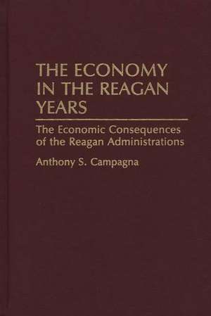 The Economy in the Reagan Years: The Economic Consequences of the Reagan Administrations de Anthony S. Campagna