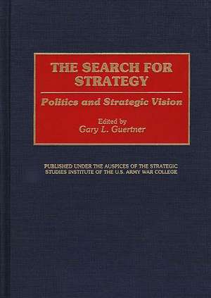 The Search for Strategy: Politics and Strategic Vision de Gary L. Guertner