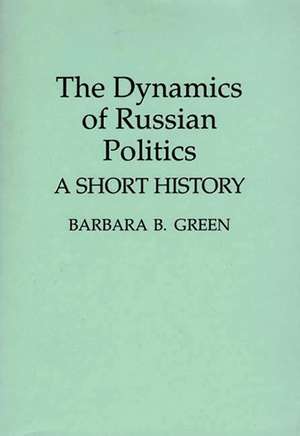 The Dynamics of Russian Politics: A Short History de Barbara B. Green