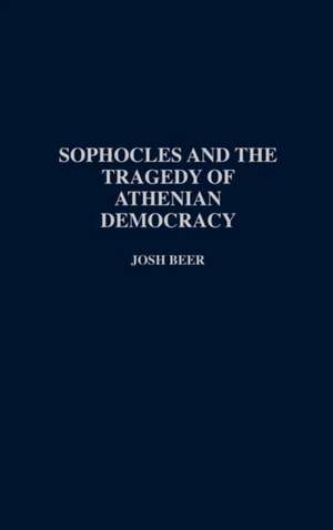 Sophocles and the Tragedy of Athenian Democracy de D. G. Beer