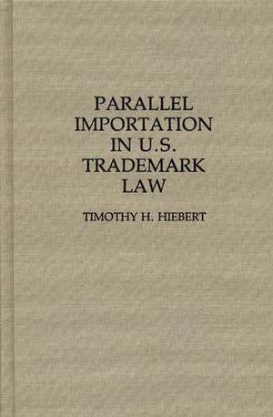 Parallel Importation in U.S. Trademark Law de Timothy H. Hiebert