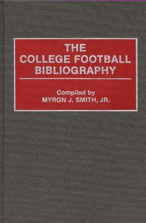 The College Football Bibliography de Myron J. Smith