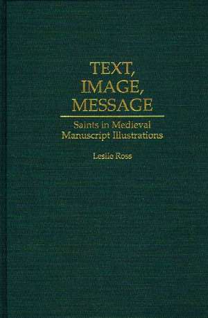 Text, Image, Message: Saints in Medieval Manuscript Illustrations de Leslie D. Ross