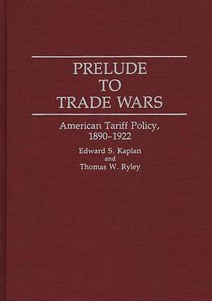 Prelude to Trade Wars: American Tariff Policy, 1890-1922 de Edward Kaplan