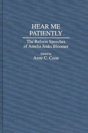 Hear Me Patiently: The Reform Speeches of Amelia Jenks Bloomer de Anne C. Coon Ph.D.