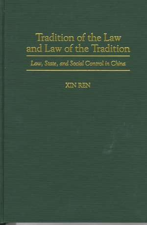 Tradition of the Law and Law of the Tradition: Law, State, and Social Control in China de Xin Ren