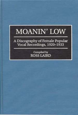 Moanin' Low: A Discography of Female Popular Vocal Recordings, 1920-1933 de Ross Laird