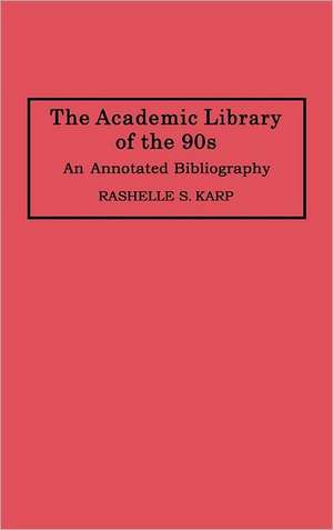 The Academic Library of the 90s: An Annotated Bibliography de Rashelle S. Karp