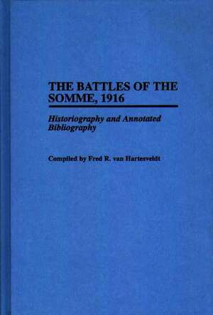 The Battles of the Somme, 1916: Historiography and Annotated Bibliography de Fred R. van Hartesveldt