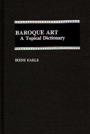 Baroque Art: A Topical Dictionary de Irene Earls