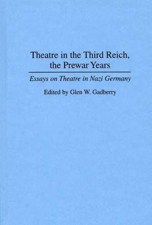 Theatre in the Third Reich, the Prewar Years: Essays on Theatre in Nazi Germany de Glen Gadberry