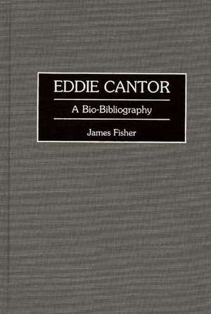 Eddie Cantor: A Bio-Bibliography de James Fisher