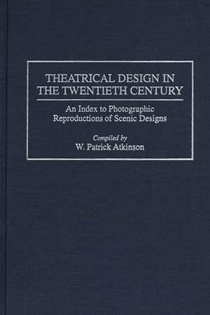 Theatrical Design in the Twentieth Century: An Index to Photographic Reproductions of Scenic Designs de Patrick Atkinson