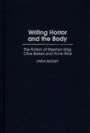 Writing Horror and the Body: The Fiction of Stephen King, Clive Barker, and Anne Rice de Linda Badley