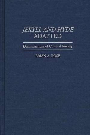 Jekyll and Hyde Adapted: Dramatizations of Cultural Anxiety de Brian A. Rose