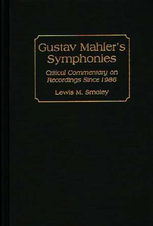 Gustav Mahler's Symphonies: Critical Commentary on Recordings Since 1986 de Lewis M. Smoley