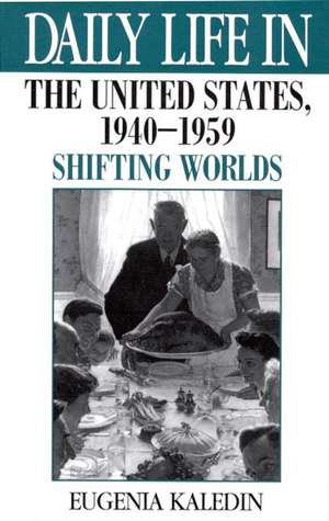 Daily Life in the United States, 1940-1959: Shifting Worlds de Eugenia Kaledin