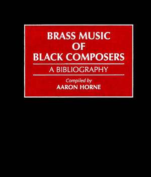 Brass Music of Black Composers: A Bibliography de Aaron Horne