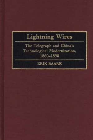 Lightning Wires: The Telegraph and China's Technological Modernization, 1860-1890 de Erik Baark