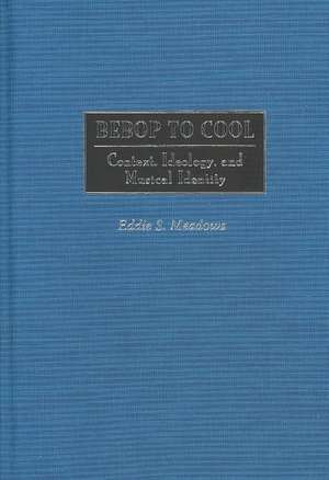 Bebop to Cool: Context, Ideology, and Musical Identity de Eddie Meadows