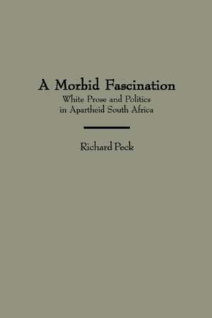 A Morbid Fascination: White Prose and Politics in Apartheid South Africa de Richard Peck