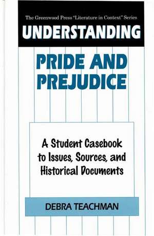 Understanding Pride and Prejudice: A Student Casebook to Issues, Sources, and Historical Documents de Debra Teachman