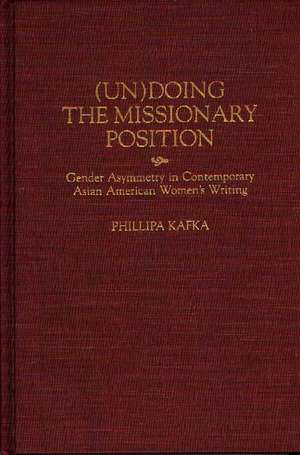 (Un)Doing the Missionary Position: Gender Asymmetry in Contemporary Asian American Women's Writing de Phillipa Kafka