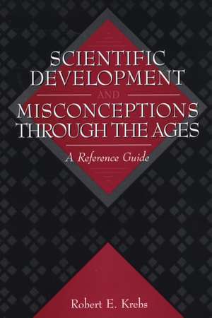 Scientific Development and Misconceptions Through the Ages: A Reference Guide de Robert E. Krebs