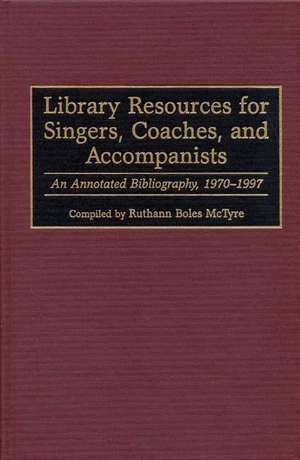 Library Resources for Singers, Coaches, and Accompanists: An Annotated Bibliography, 1970-1997 de Ruthann McTyre