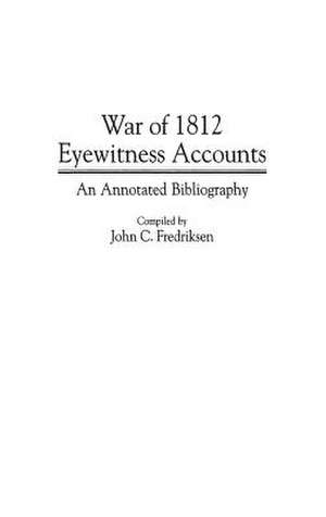 War of 1812 Eyewitness Accounts: An Annotated Bibliography de John C. Fredriksen