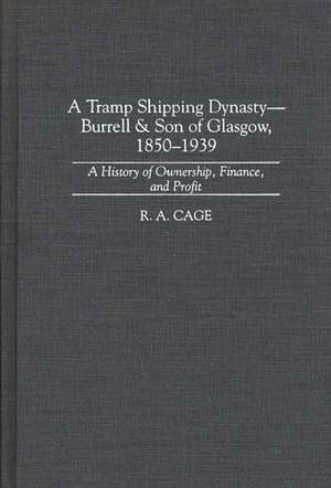 A Tramp Shipping Dynasty - Burrell & Son of Glasgow, 1850-1939: A History of Ownership, Finance, and Profit de R. A. Cage