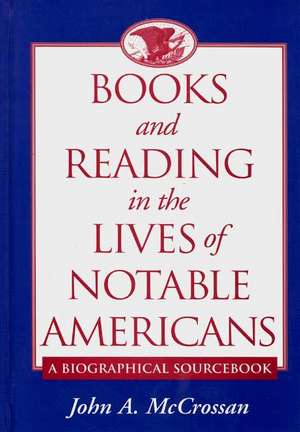 Books and Reading in the Lives of Notable Americans: A Biographical Sourcebook de John McCrossan