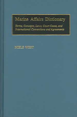 Marine Affairs Dictionary: Terms, Concepts, Laws, Court Cases, and International Conventions and Agreements de Niels West