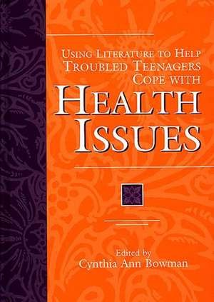 Using Literature to Help Troubled Teenagers Cope with Health Issues de Cynthia Ann Bowman