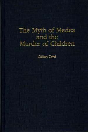 The Myth of Medea and the Murder of Children de Lillian Corti