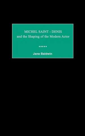 Michel Saint-Denis and the Shaping of the Modern Actor de Jane Baldwin