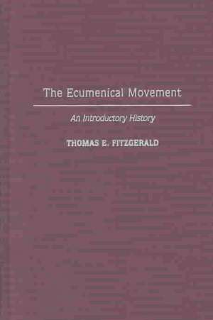 The Ecumenical Movement: An Introductory History de Thomas E. FitzGerald