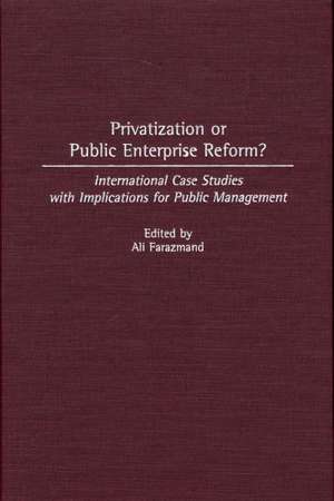 Privatization or Public Enterprise Reform?: International Case Studies with Implications for Public Management de Ali Farazmand