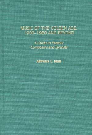 Music of the Golden Age, 1900-1950 and Beyond: A Guide to Popular Composers and Lyricists de Arthur L. Iger