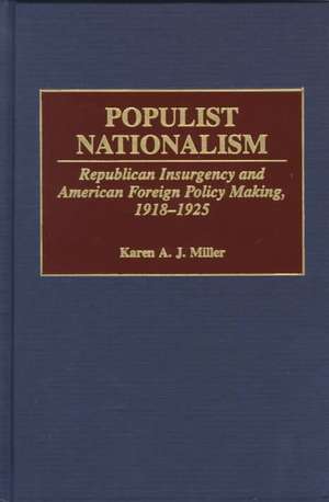 Populist Nationalism: Republican Insurgency and American Foreign Policy Making, 1918-1925 de Linda Karen Miller