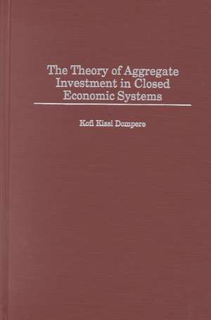 The Theory of Aggregate Investment in Closed Economic Systems de Kofi Kissi Dompere