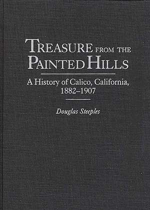 Treasure from the Painted Hills: A History of Calico, California, 1882-1907 de Douglas Steeples